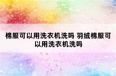 棉服可以用洗衣机洗吗 羽绒棉服可以用洗衣机洗吗